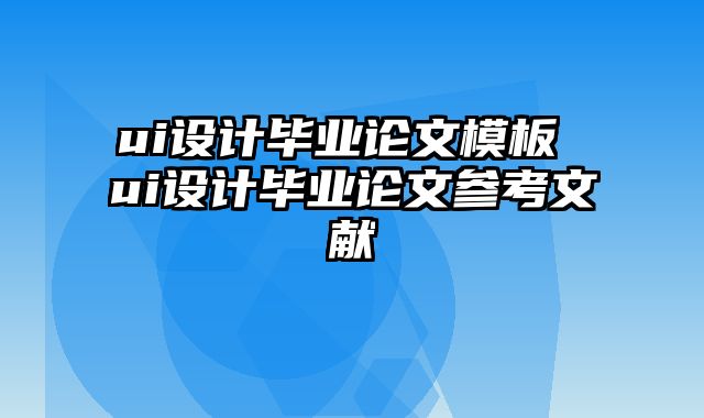 ui设计毕业论文模板 ui设计毕业论文参考文献