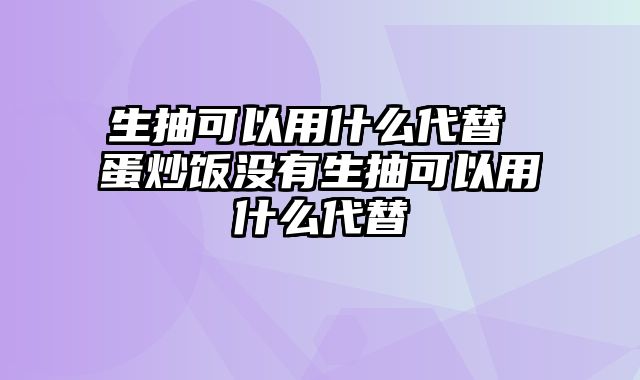 生抽可以用什么代替 蛋炒饭没有生抽可以用什么代替