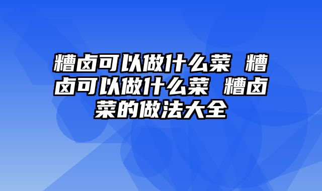 糟卤可以做什么菜 糟卤可以做什么菜 糟卤菜的做法大全