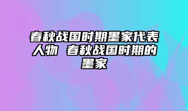 春秋战国时期墨家代表人物 春秋战国时期的墨家