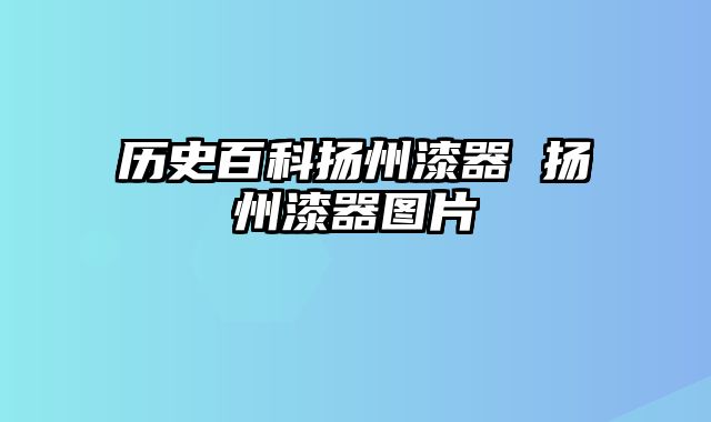 历史百科扬州漆器 扬州漆器图片