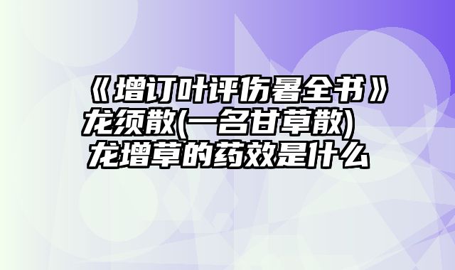 《增订叶评伤暑全书》龙须散(一名甘草散) 龙增草的药效是什么