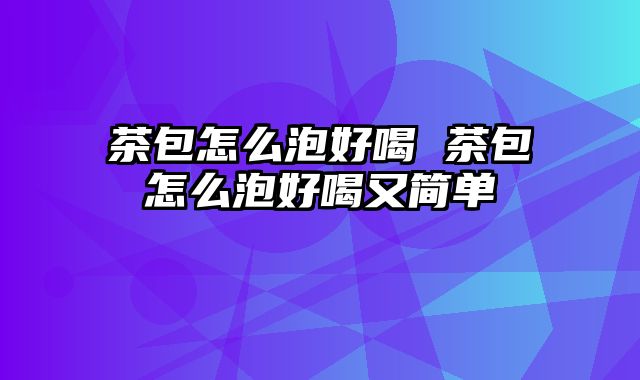 茶包怎么泡好喝 茶包怎么泡好喝又简单