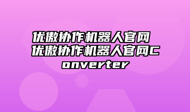 优傲协作机器人官网 优傲协作机器人官网Converter
