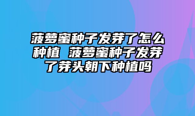 菠萝蜜种子发芽了怎么种植 菠萝蜜种子发芽了芽头朝下种植吗