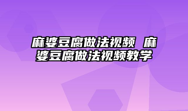 麻婆豆腐做法视频 麻婆豆腐做法视频教学