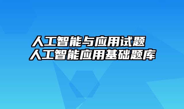 人工智能与应用试题 人工智能应用基础题库