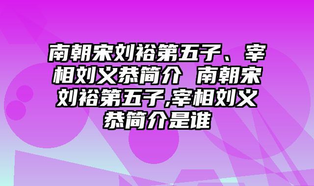 南朝宋刘裕第五子、宰相刘义恭简介 南朝宋刘裕第五子,宰相刘义恭简介是谁