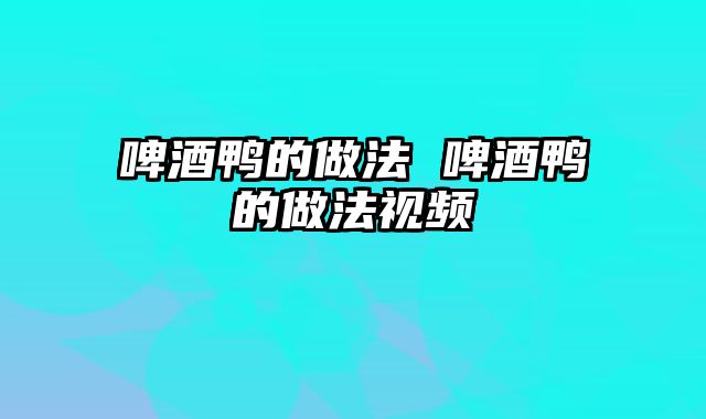 啤酒鸭的做法 啤酒鸭的做法视频