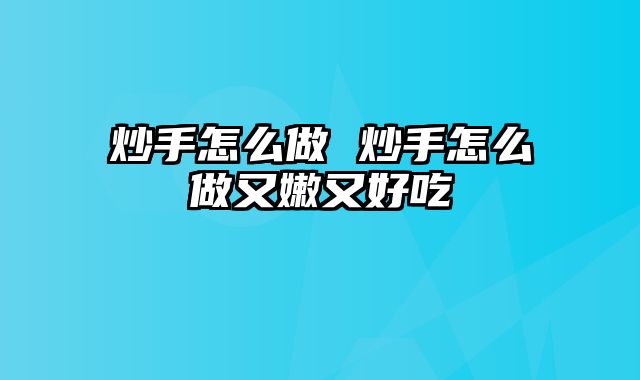 炒手怎么做 炒手怎么做又嫩又好吃