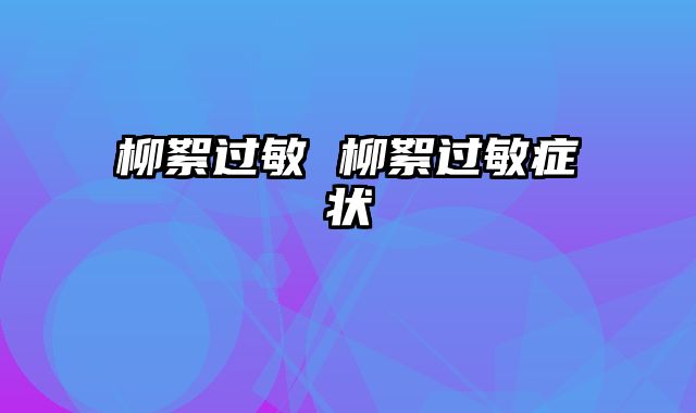 柳絮过敏 柳絮过敏症状