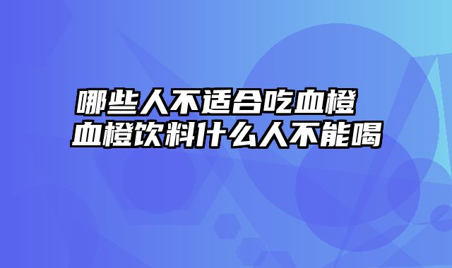 哪些人不适合吃血橙 血橙饮料什么人不能喝