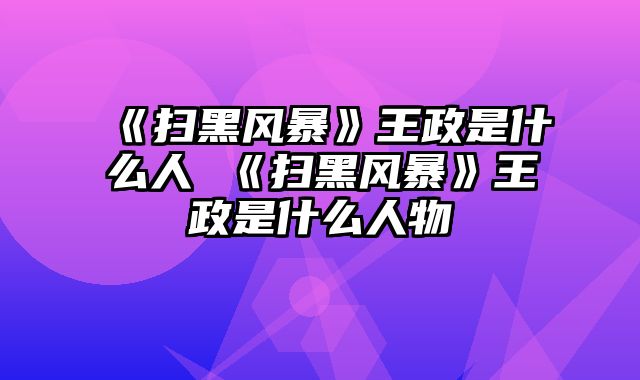 《扫黑风暴》王政是什么人 《扫黑风暴》王政是什么人物