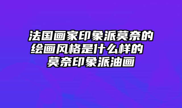 法国画家印象派莫奈的绘画风格是什么样的 莫奈印象派油画