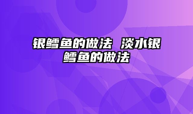 银鳕鱼的做法 淡水银鳕鱼的做法