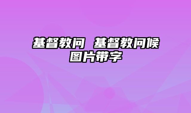 基督教问 基督教问候图片带字