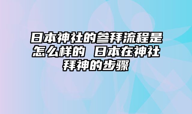 日本神社的参拜流程是怎么样的 日本在神社拜神的步骤
