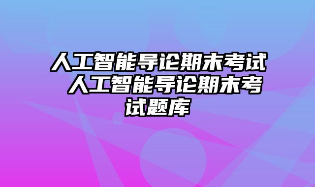 人工智能导论期末考试 人工智能导论期末考试题库
