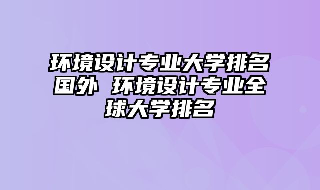 环境设计专业大学排名国外 环境设计专业全球大学排名