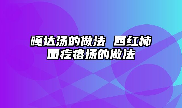 嘎达汤的做法 西红柿面疙瘩汤的做法