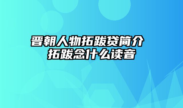 晋朝人物拓跋贷简介 拓跋念什么读音