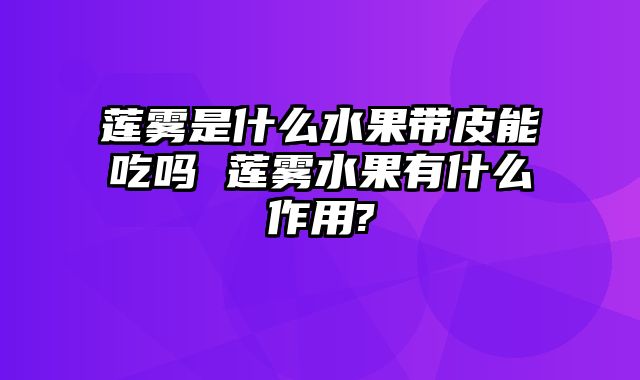 莲雾是什么水果带皮能吃吗 莲雾水果有什么作用?