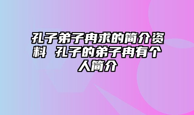 孔子弟子冉求的简介资料 孔子的弟子冉有个人简介
