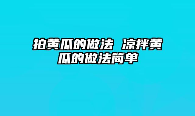拍黄瓜的做法 凉拌黄瓜的做法简单