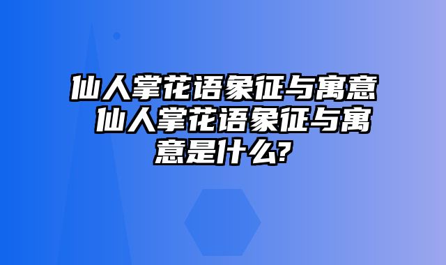 仙人掌花语象征与寓意 仙人掌花语象征与寓意是什么?