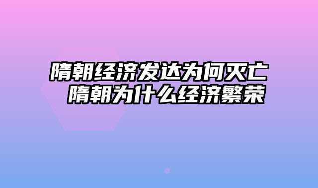 隋朝经济发达为何灭亡 隋朝为什么经济繁荣