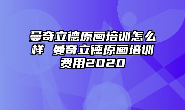 曼奇立德原画培训怎么样 曼奇立德原画培训费用2020