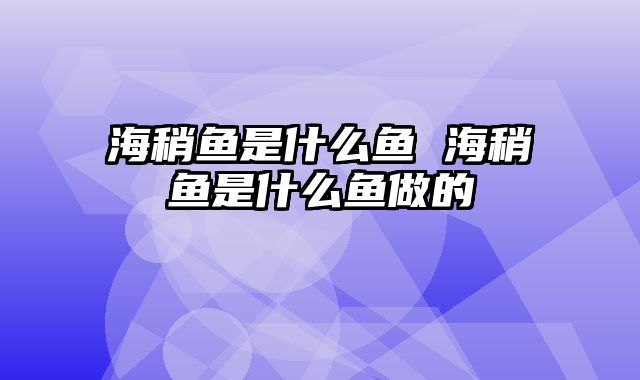 海稍鱼是什么鱼 海稍鱼是什么鱼做的