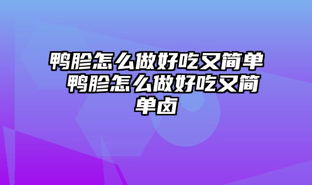 鸭胗怎么做好吃又简单 鸭胗怎么做好吃又简单卤