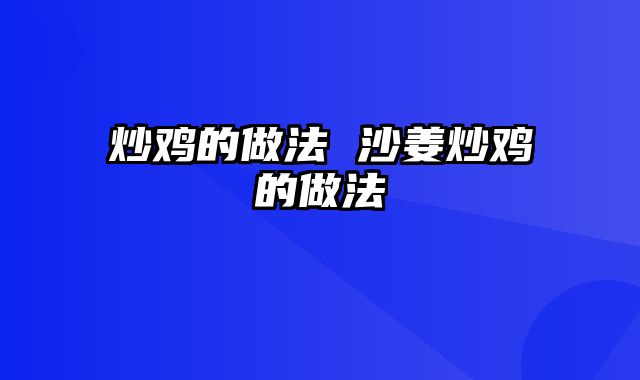 炒鸡的做法 沙姜炒鸡的做法