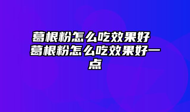 葛根粉怎么吃效果好 葛根粉怎么吃效果好一点