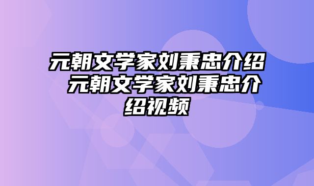 元朝文学家刘秉忠介绍 元朝文学家刘秉忠介绍视频