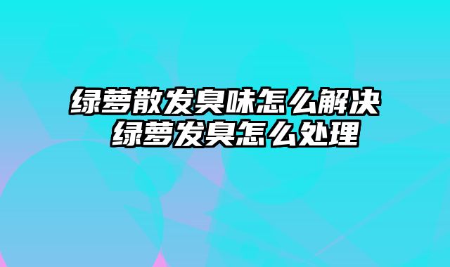 绿萝散发臭味怎么解决 绿萝发臭怎么处理
