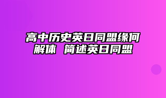 高中历史英日同盟缘何解体 简述英日同盟