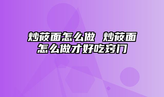 炒莜面怎么做 炒莜面怎么做才好吃窍门