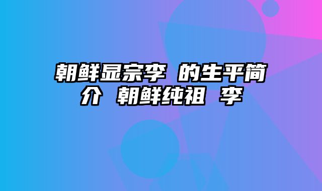 朝鲜显宗李棩的生平简介 朝鲜纯祖 李玜
