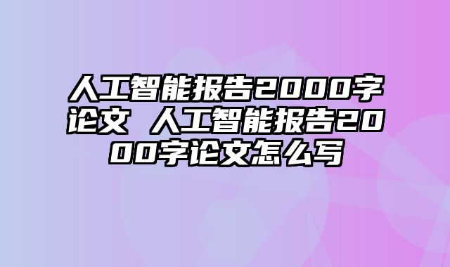 人工智能报告2000字论文 人工智能报告2000字论文怎么写