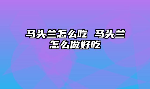 马头兰怎么吃 马头兰怎么做好吃