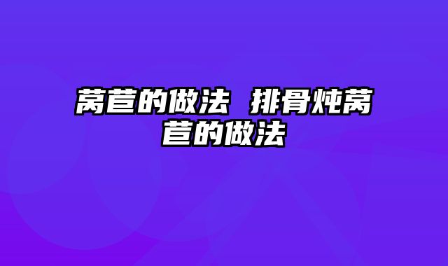 莴苣的做法 排骨炖莴苣的做法