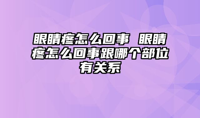 眼睛疼怎么回事 眼睛疼怎么回事跟哪个部位有关系