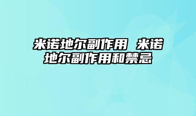 米诺地尔副作用 米诺地尔副作用和禁忌