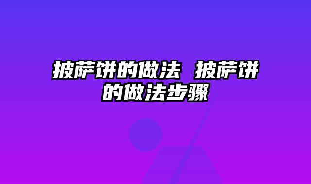 披萨饼的做法 披萨饼的做法步骤