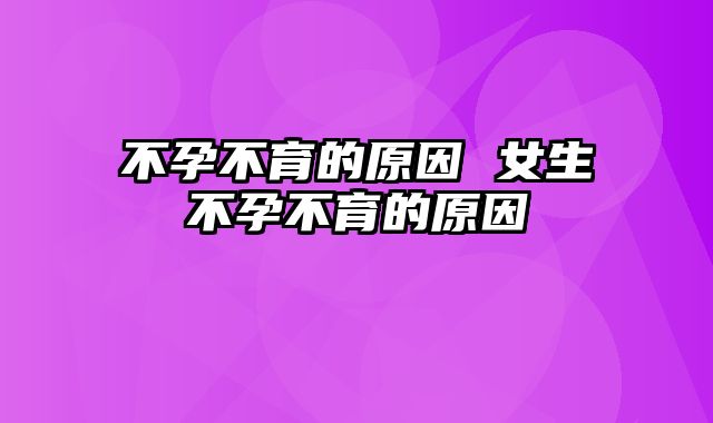 不孕不育的原因 女生不孕不育的原因