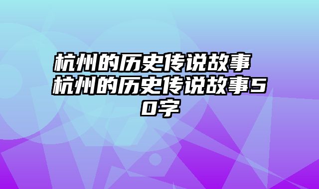 杭州的历史传说故事 杭州的历史传说故事50字