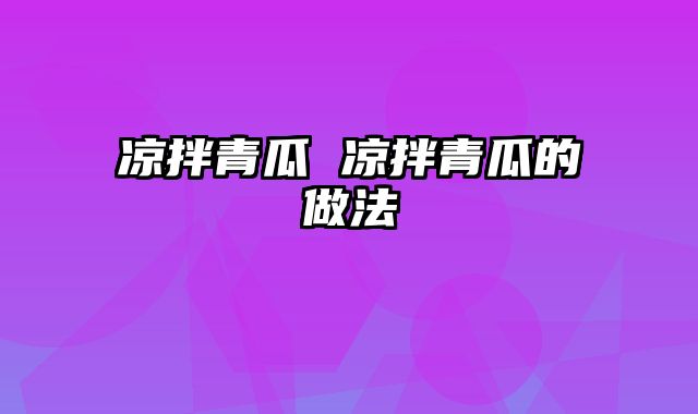 凉拌青瓜 凉拌青瓜的做法