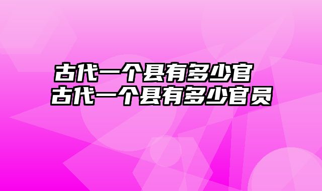 古代一个县有多少官 古代一个县有多少官员